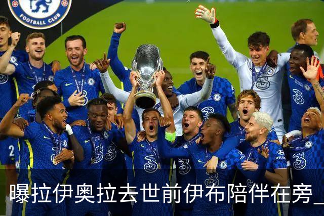 曝拉伊奥拉去世前伊布陪伴在旁 两人合作多年